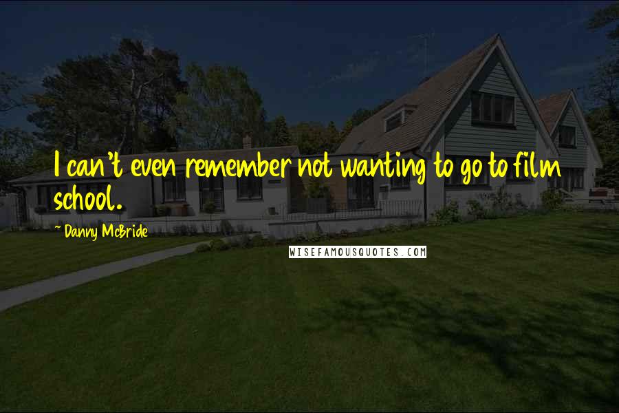 Danny McBride Quotes: I can't even remember not wanting to go to film school.