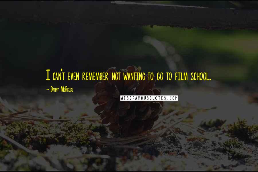 Danny McBride Quotes: I can't even remember not wanting to go to film school.