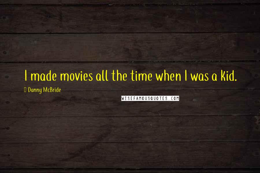 Danny McBride Quotes: I made movies all the time when I was a kid.