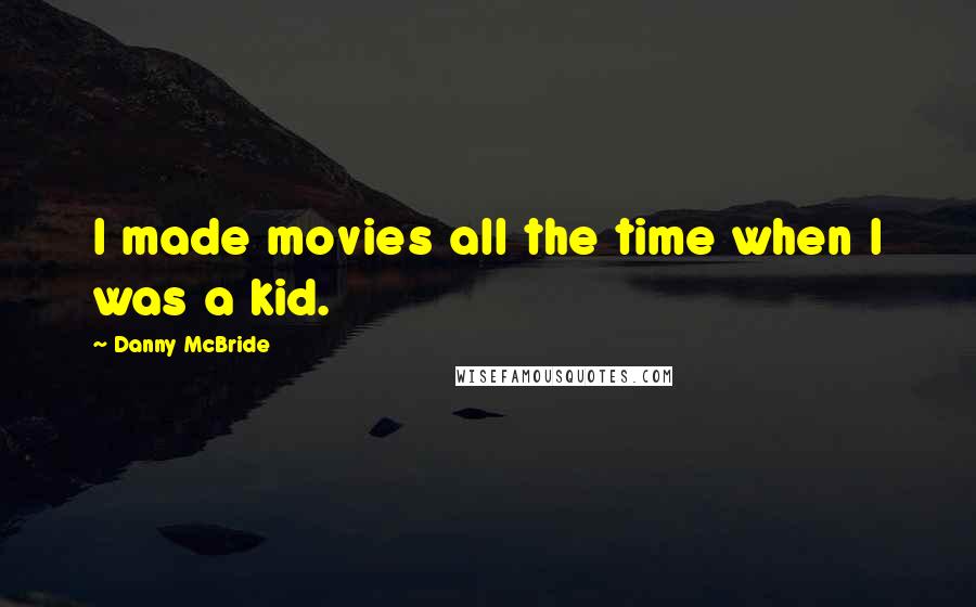 Danny McBride Quotes: I made movies all the time when I was a kid.