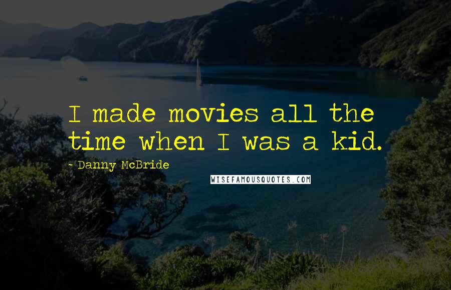 Danny McBride Quotes: I made movies all the time when I was a kid.