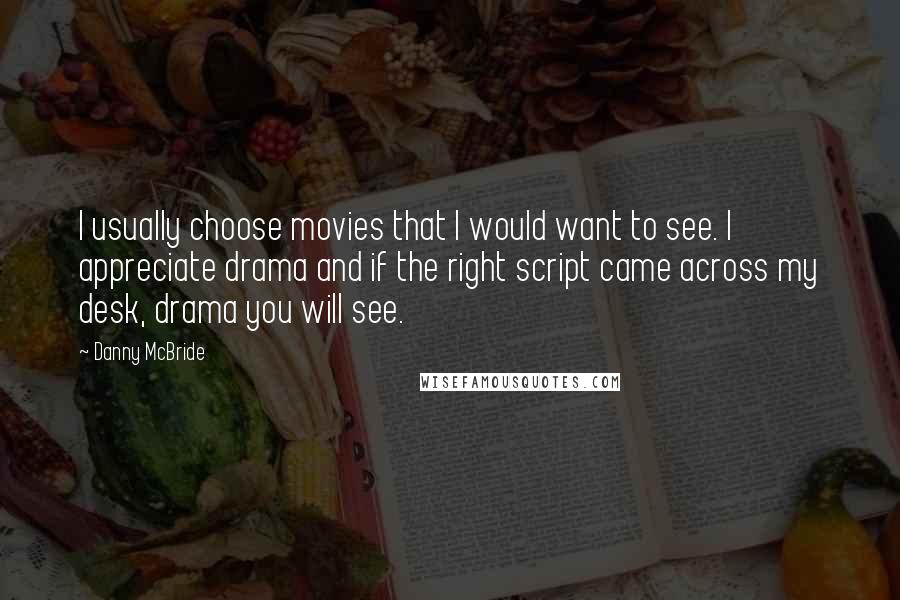 Danny McBride Quotes: I usually choose movies that I would want to see. I appreciate drama and if the right script came across my desk, drama you will see.