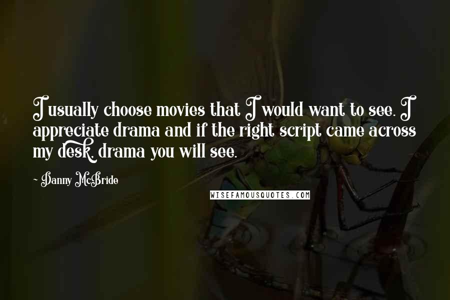 Danny McBride Quotes: I usually choose movies that I would want to see. I appreciate drama and if the right script came across my desk, drama you will see.