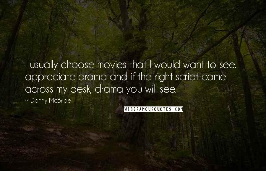 Danny McBride Quotes: I usually choose movies that I would want to see. I appreciate drama and if the right script came across my desk, drama you will see.