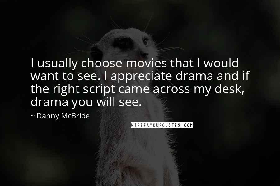 Danny McBride Quotes: I usually choose movies that I would want to see. I appreciate drama and if the right script came across my desk, drama you will see.