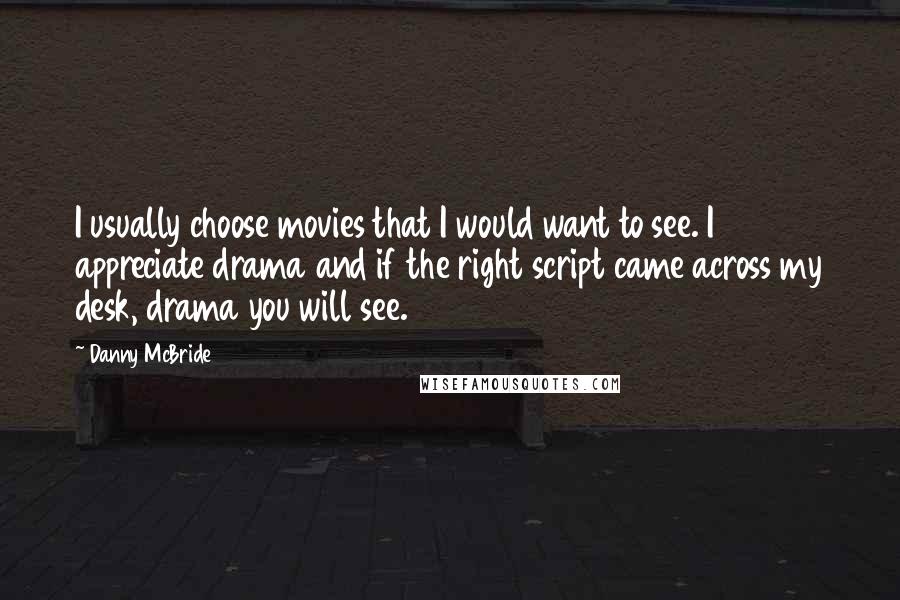 Danny McBride Quotes: I usually choose movies that I would want to see. I appreciate drama and if the right script came across my desk, drama you will see.