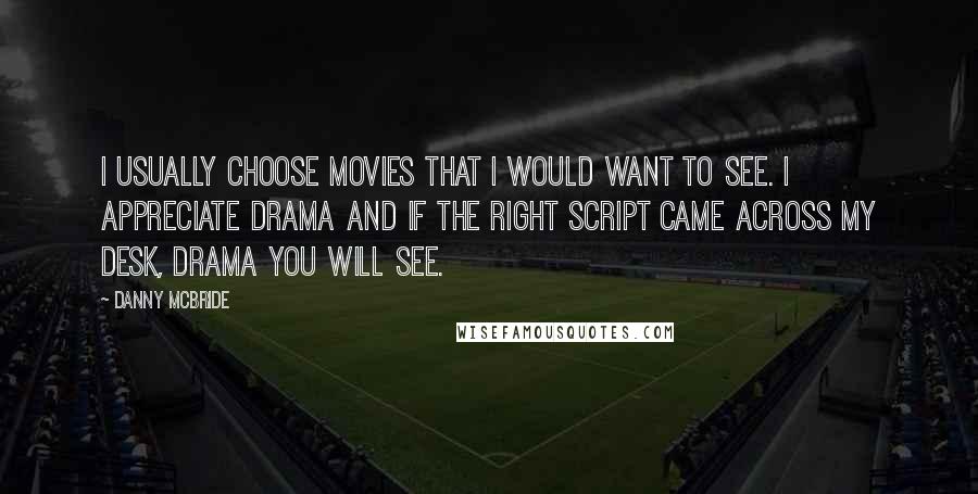 Danny McBride Quotes: I usually choose movies that I would want to see. I appreciate drama and if the right script came across my desk, drama you will see.