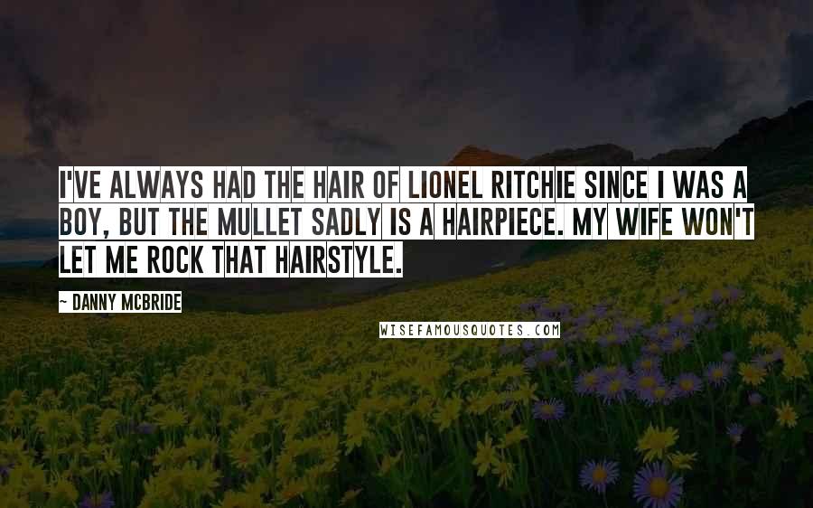 Danny McBride Quotes: I've always had the hair of Lionel Ritchie since I was a boy, but the mullet sadly is a hairpiece. My wife won't let me rock that hairstyle.