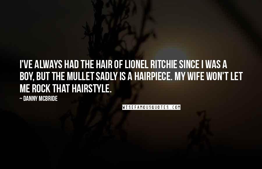 Danny McBride Quotes: I've always had the hair of Lionel Ritchie since I was a boy, but the mullet sadly is a hairpiece. My wife won't let me rock that hairstyle.