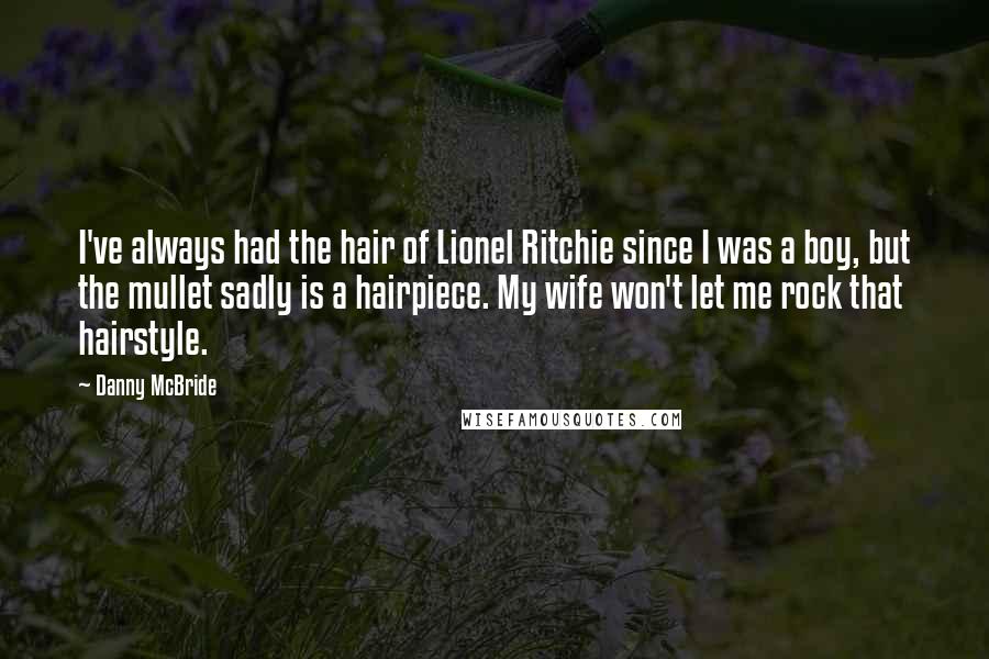 Danny McBride Quotes: I've always had the hair of Lionel Ritchie since I was a boy, but the mullet sadly is a hairpiece. My wife won't let me rock that hairstyle.