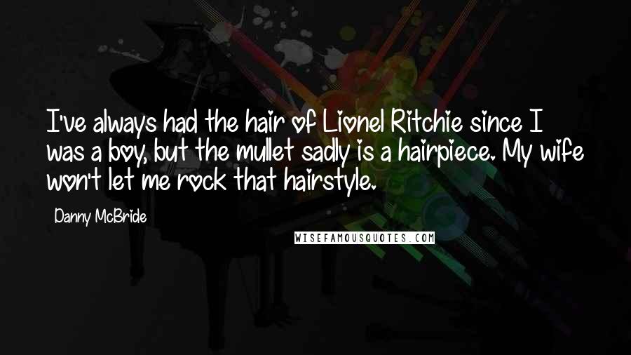 Danny McBride Quotes: I've always had the hair of Lionel Ritchie since I was a boy, but the mullet sadly is a hairpiece. My wife won't let me rock that hairstyle.