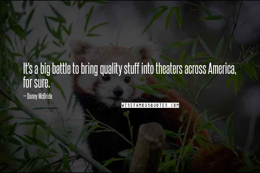 Danny McBride Quotes: It's a big battle to bring quality stuff into theaters across America, for sure.