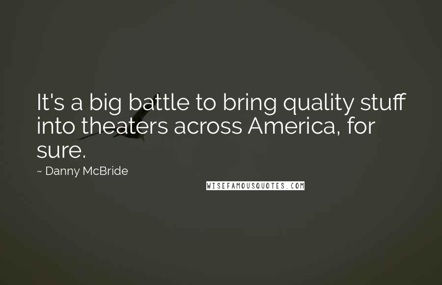 Danny McBride Quotes: It's a big battle to bring quality stuff into theaters across America, for sure.