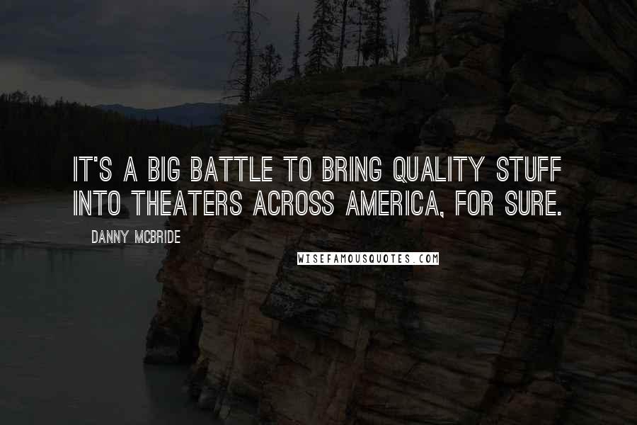 Danny McBride Quotes: It's a big battle to bring quality stuff into theaters across America, for sure.