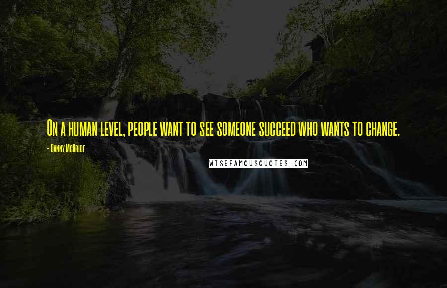 Danny McBride Quotes: On a human level, people want to see someone succeed who wants to change.