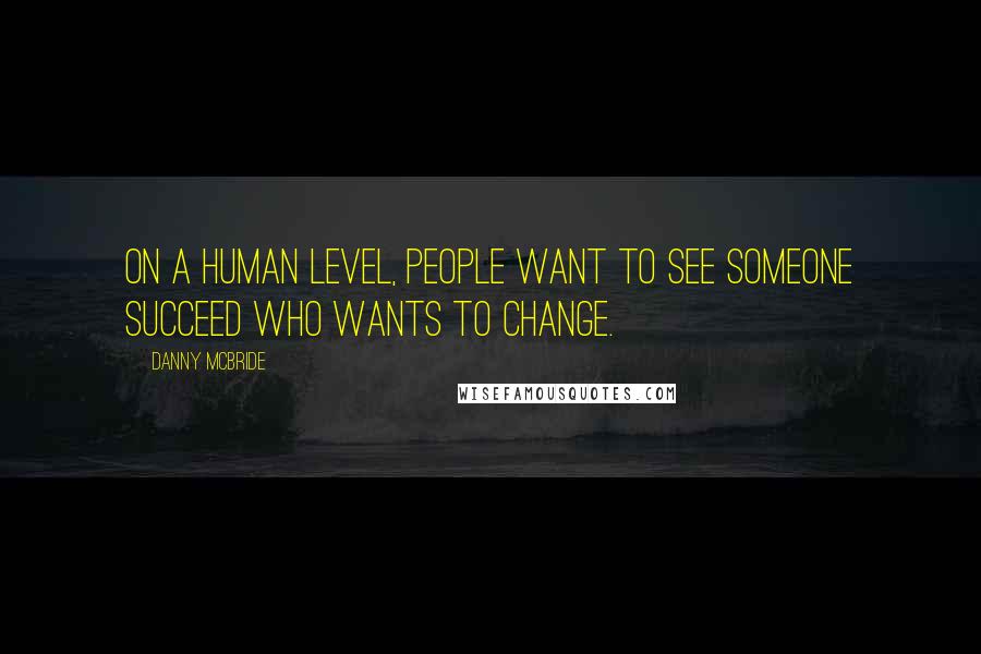 Danny McBride Quotes: On a human level, people want to see someone succeed who wants to change.