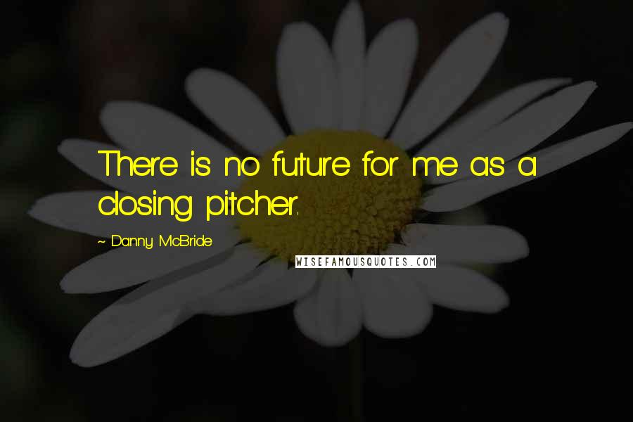 Danny McBride Quotes: There is no future for me as a closing pitcher.