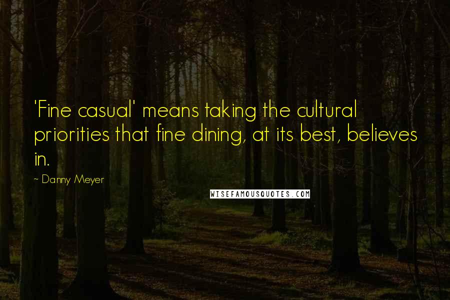 Danny Meyer Quotes: 'Fine casual' means taking the cultural priorities that fine dining, at its best, believes in.