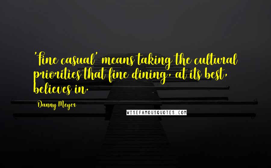 Danny Meyer Quotes: 'Fine casual' means taking the cultural priorities that fine dining, at its best, believes in.