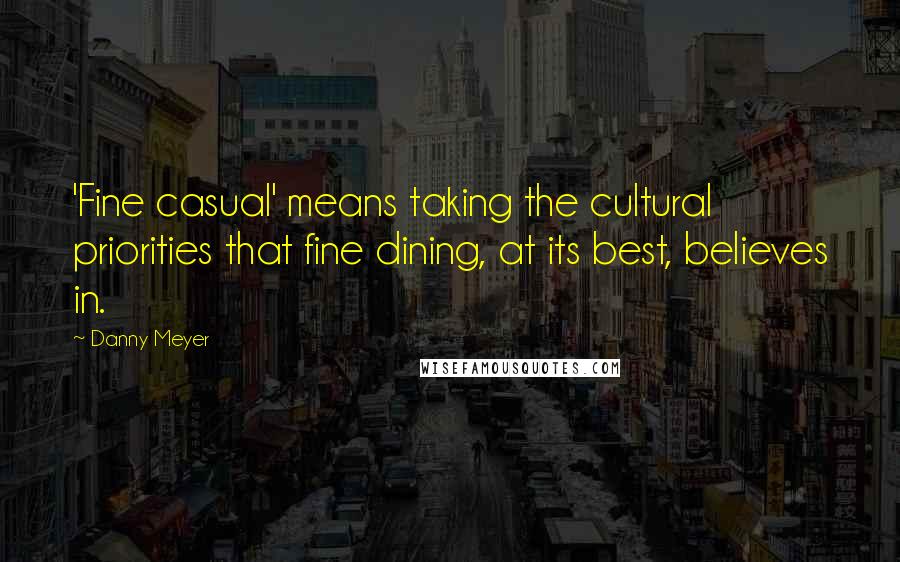 Danny Meyer Quotes: 'Fine casual' means taking the cultural priorities that fine dining, at its best, believes in.