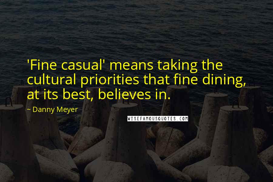 Danny Meyer Quotes: 'Fine casual' means taking the cultural priorities that fine dining, at its best, believes in.