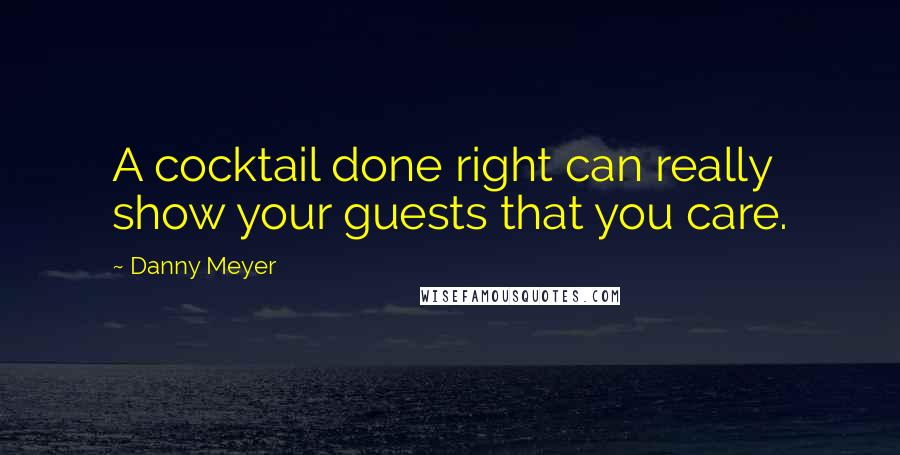 Danny Meyer Quotes: A cocktail done right can really show your guests that you care.