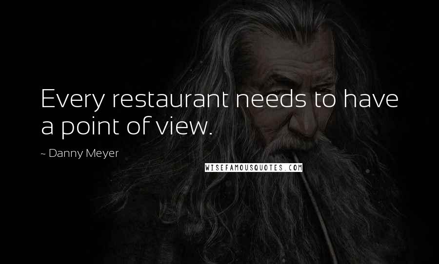 Danny Meyer Quotes: Every restaurant needs to have a point of view.