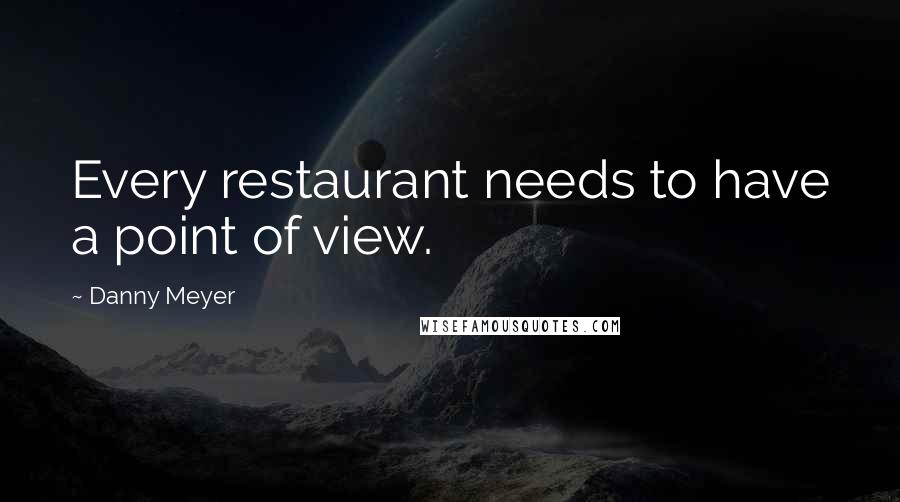 Danny Meyer Quotes: Every restaurant needs to have a point of view.