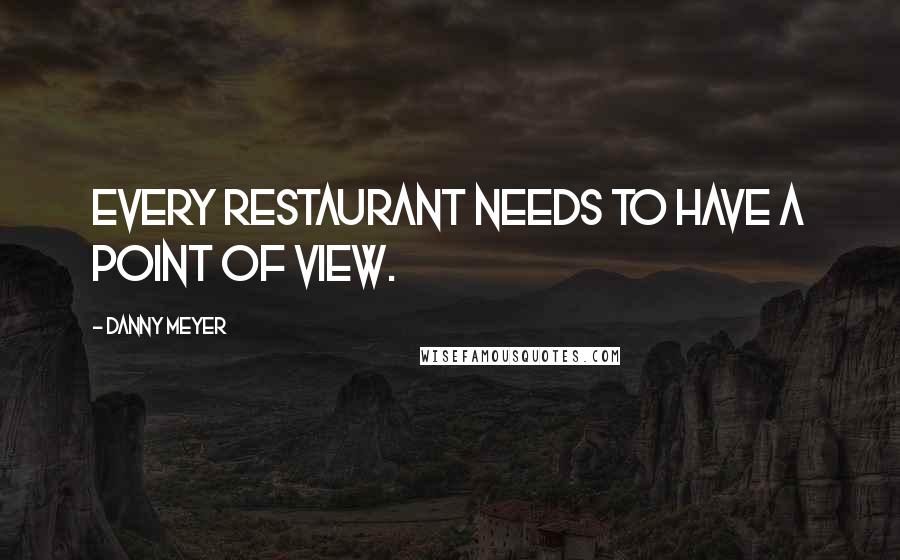 Danny Meyer Quotes: Every restaurant needs to have a point of view.