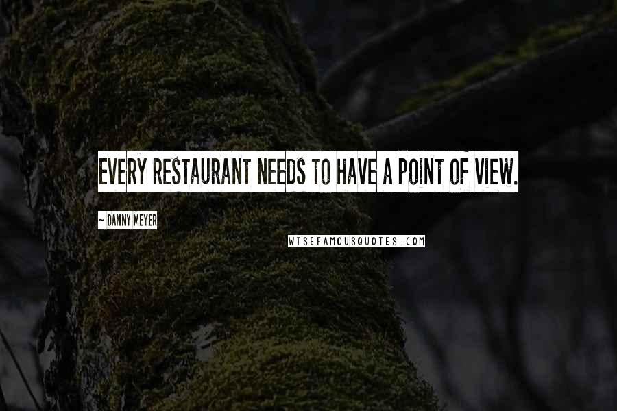 Danny Meyer Quotes: Every restaurant needs to have a point of view.