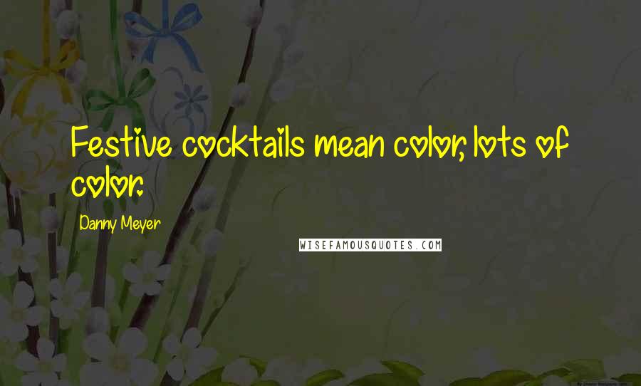 Danny Meyer Quotes: Festive cocktails mean color, lots of color.