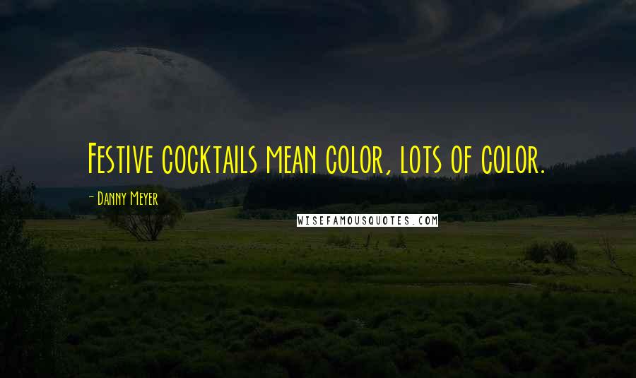 Danny Meyer Quotes: Festive cocktails mean color, lots of color.