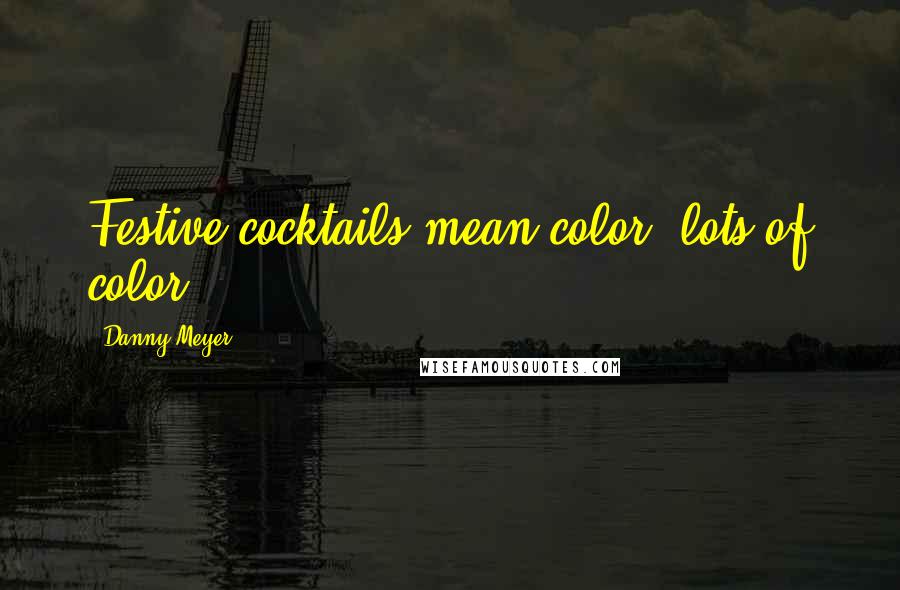 Danny Meyer Quotes: Festive cocktails mean color, lots of color.