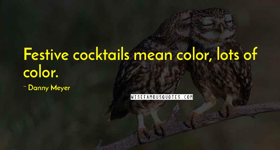 Danny Meyer Quotes: Festive cocktails mean color, lots of color.