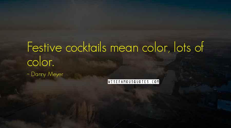 Danny Meyer Quotes: Festive cocktails mean color, lots of color.