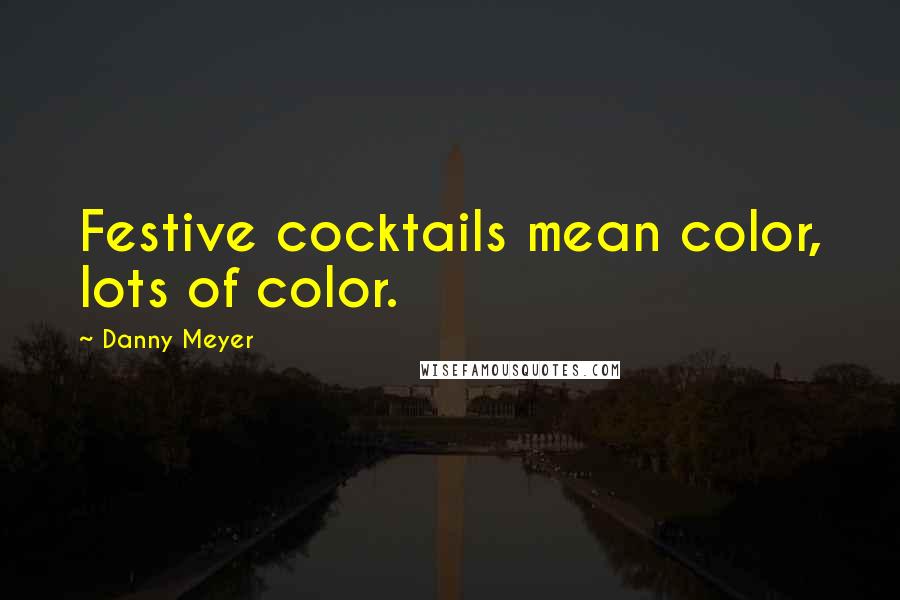 Danny Meyer Quotes: Festive cocktails mean color, lots of color.