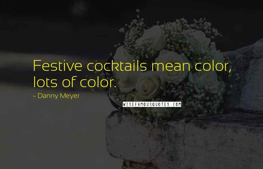 Danny Meyer Quotes: Festive cocktails mean color, lots of color.