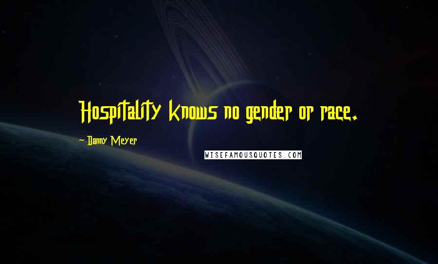 Danny Meyer Quotes: Hospitality knows no gender or race.