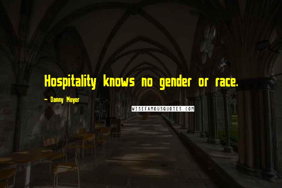 Danny Meyer Quotes: Hospitality knows no gender or race.