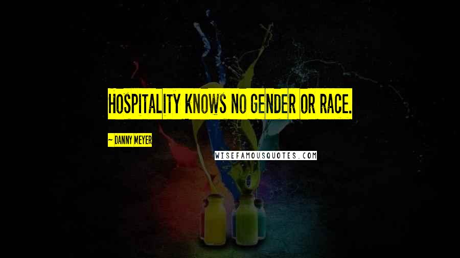 Danny Meyer Quotes: Hospitality knows no gender or race.