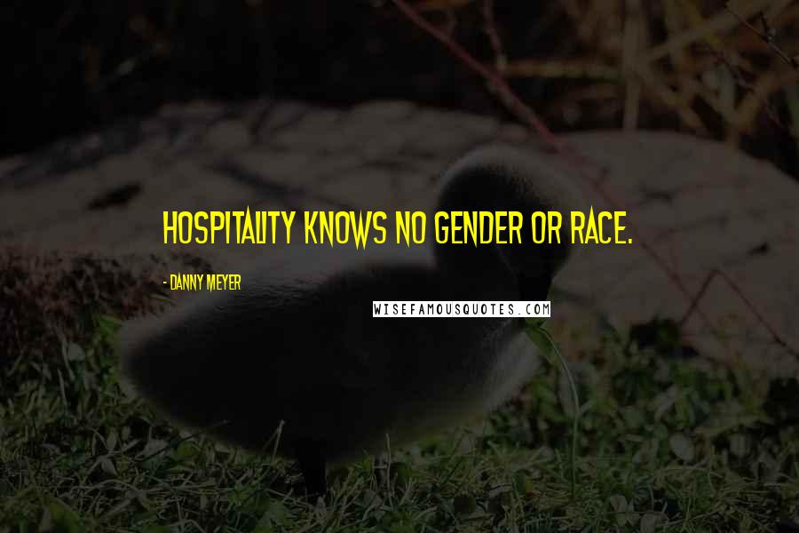 Danny Meyer Quotes: Hospitality knows no gender or race.