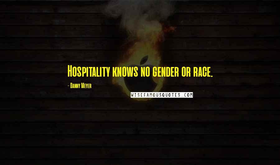 Danny Meyer Quotes: Hospitality knows no gender or race.