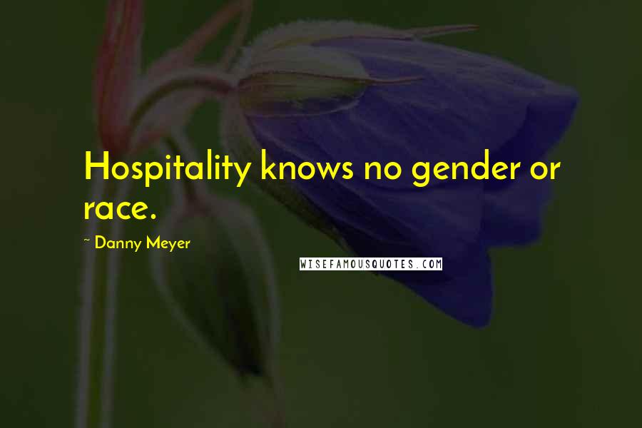 Danny Meyer Quotes: Hospitality knows no gender or race.