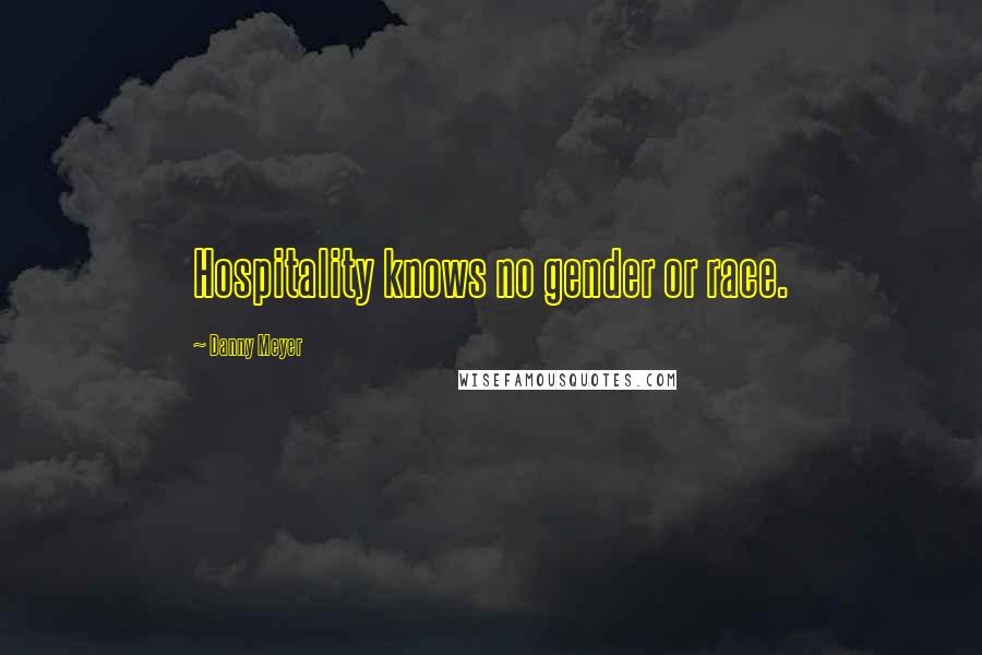 Danny Meyer Quotes: Hospitality knows no gender or race.