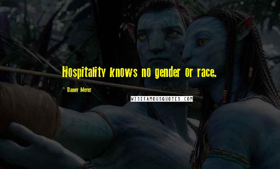 Danny Meyer Quotes: Hospitality knows no gender or race.