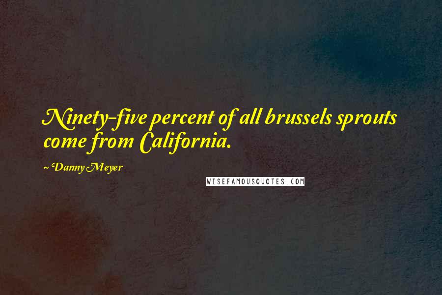 Danny Meyer Quotes: Ninety-five percent of all brussels sprouts come from California.