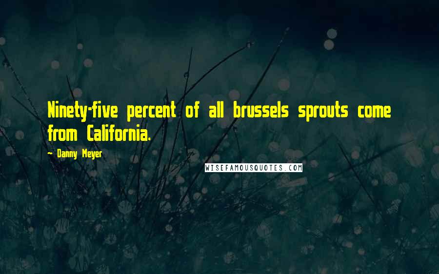 Danny Meyer Quotes: Ninety-five percent of all brussels sprouts come from California.