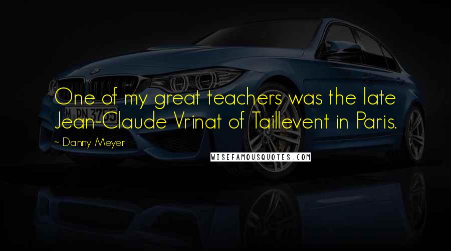 Danny Meyer Quotes: One of my great teachers was the late Jean-Claude Vrinat of Taillevent in Paris.