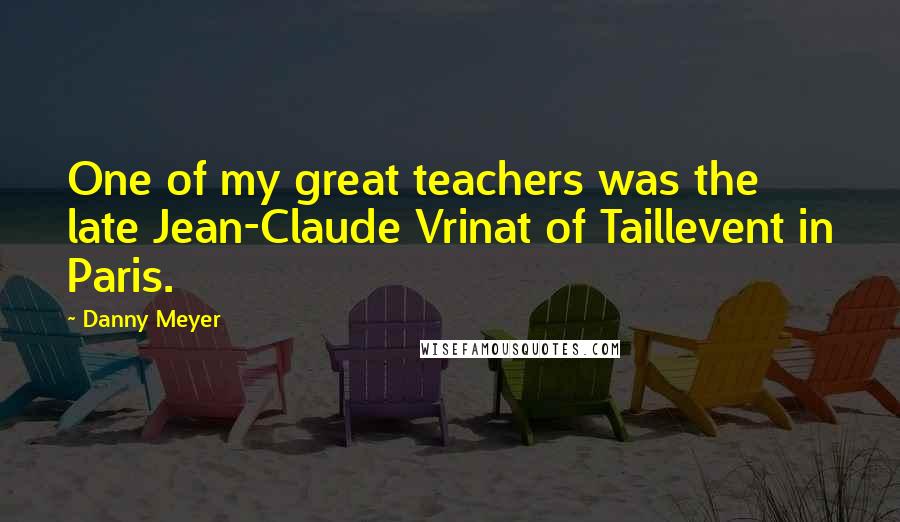 Danny Meyer Quotes: One of my great teachers was the late Jean-Claude Vrinat of Taillevent in Paris.