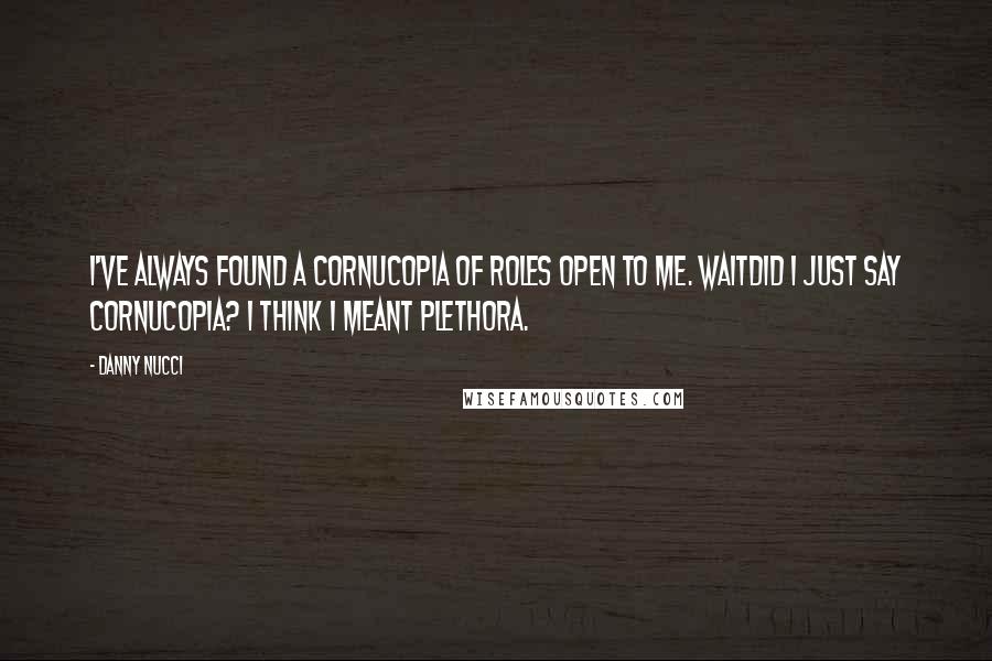 Danny Nucci Quotes: I've always found a cornucopia of roles open to me. Waitdid I just say cornucopia? I think I meant plethora.